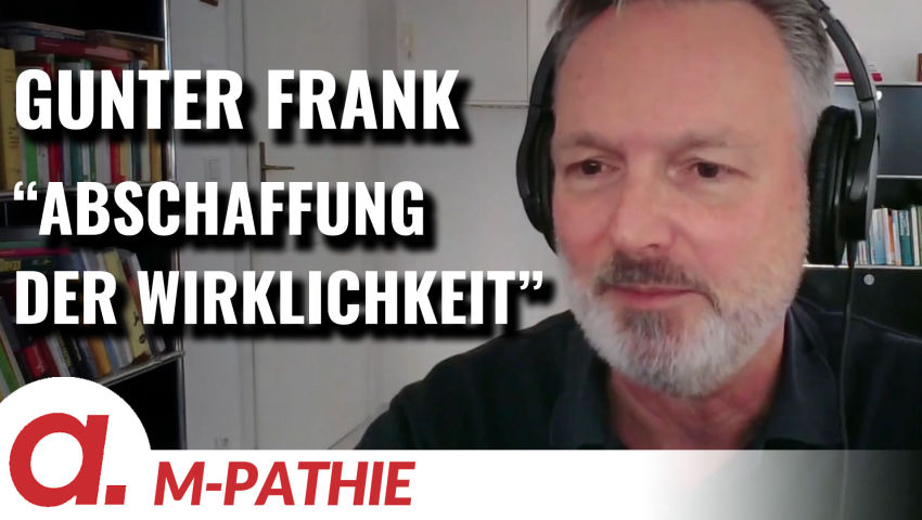 M-PATHIE – Zu Gast heute: Gunter Frank „Die Wirklichkeit wird abgeschafft“