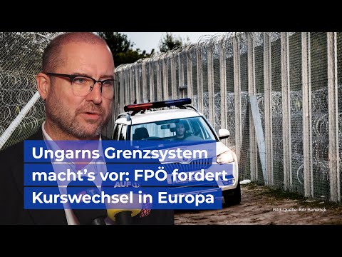 Ungarns Grenzsystem macht’s vor: FPÖ fordert Kurswechsel in Europa