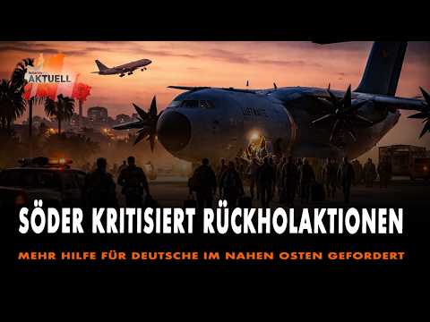 Söder kritisiert Rückholaktionen – Mehr Hilfe für Deutsche im Nahen Osten gefordert