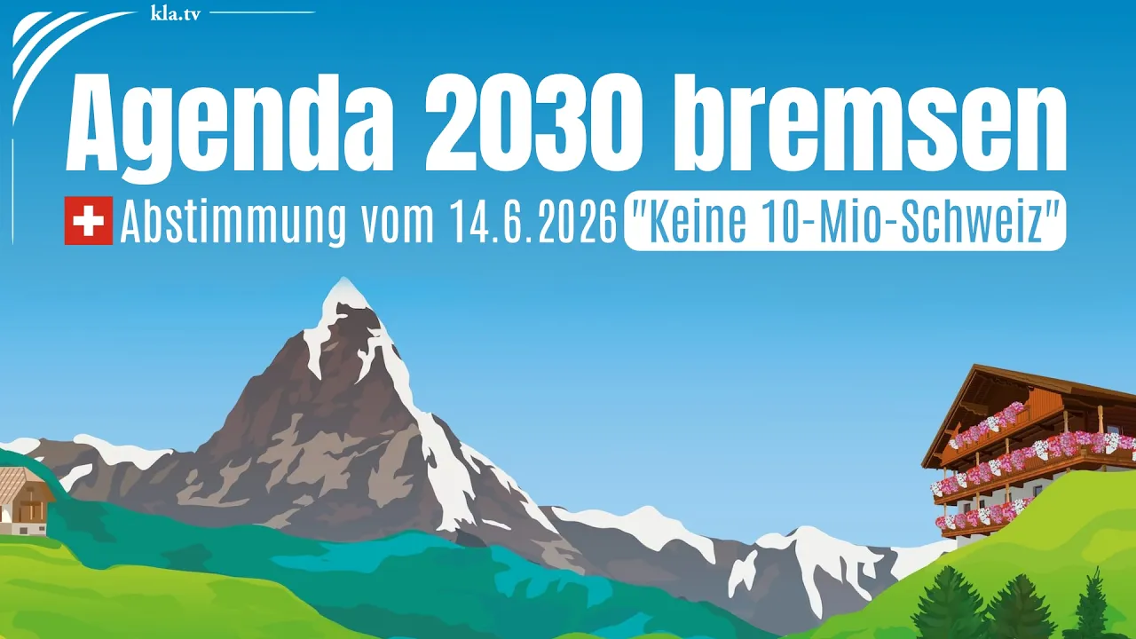 Agenda 2030 bremsen – Abstimmung vom 14.6.2026 „Keine 10Millionen-Schweiz!“ | www.kla.tv/41355 Agenda 2030 bremsen – Abstimmung vom 14.6.2026 „Keine 10Millionen-Schweiz!“ | www.kla.tv/41355